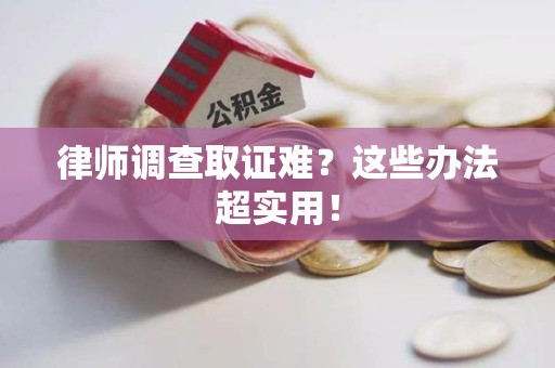 华安律师调查取证难？这些办法超实用！