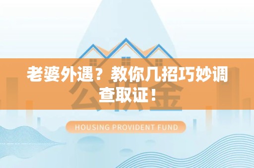 华安老婆外遇？教你几招巧妙调查取证！