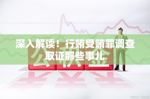 华安深入解读！行贿受贿罪调查取证那些事儿