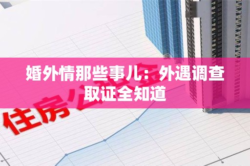 华安婚外情那些事儿：外遇调查取证全知道
