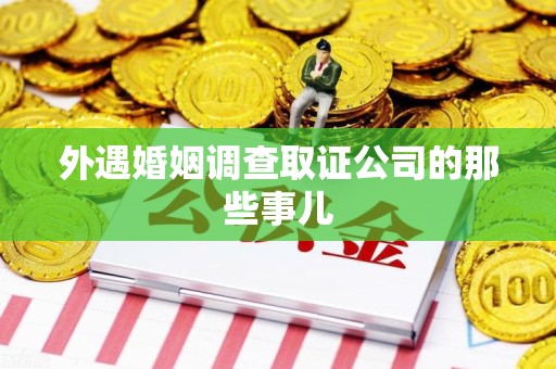 华安外遇婚姻调查取证公司的那些事儿