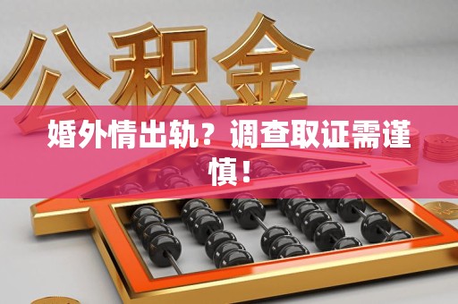 华安婚外情出轨？调查取证需谨慎！