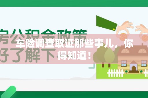 华安车险调查取证那些事儿，你得知道！
