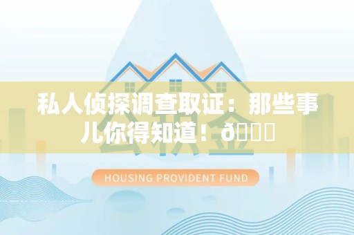 华安私人侦探调查取证：那些事儿你得知道！😎