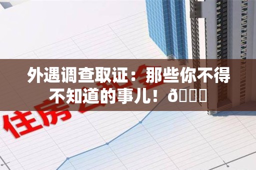华安外遇调查取证：那些你不得不知道的事儿！😎