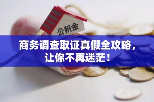 华安商务调查取证真假全攻略，让你不再迷茫！
