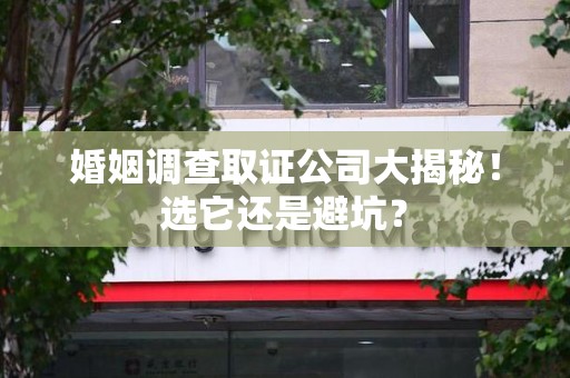 华安婚姻调查取证公司大揭秘！选它还是避坑？