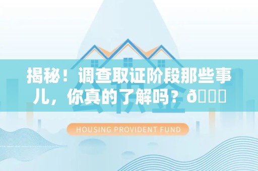 华安揭秘！调查取证阶段那些事儿，你真的了解吗？😎