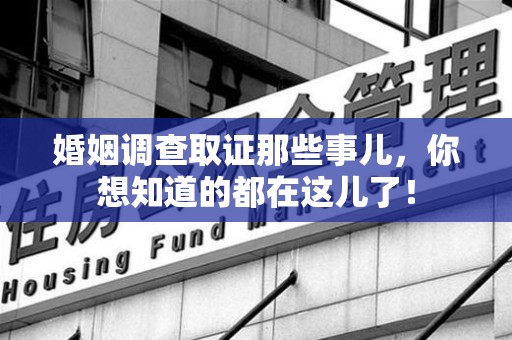 华安婚姻调查取证那些事儿，你想知道的都在这儿了！