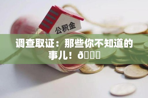 华安调查取证：那些你不知道的事儿！😎