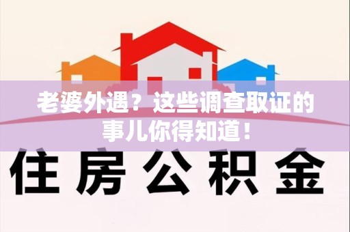 华安老婆外遇？这些调查取证的事儿你得知道！
