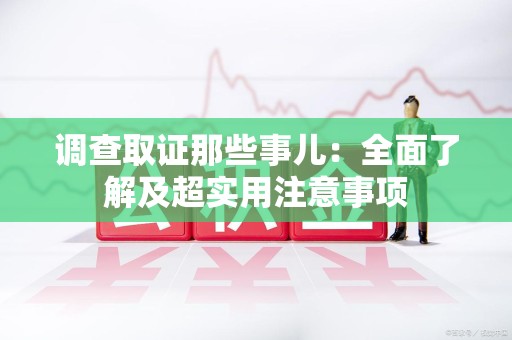 华安调查取证那些事儿：全面了解及超实用注意事项