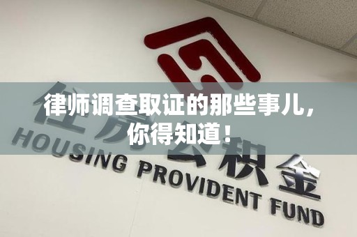 华安律师调查取证的那些事儿，你得知道！