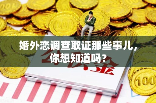 华安婚外恋调查取证那些事儿，你想知道吗？