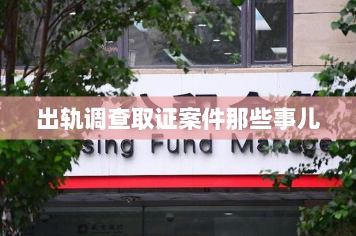 华安出轨调查取证案件那些事儿