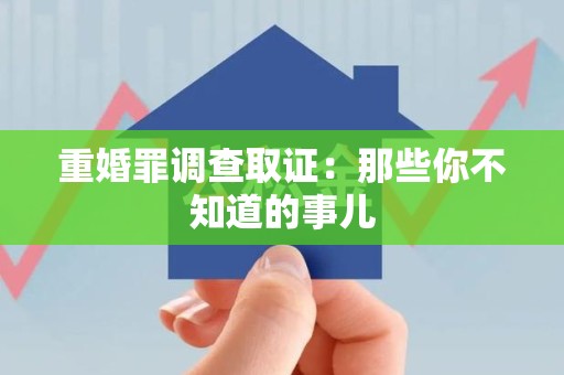 华安重婚罪调查取证：那些你不知道的事儿