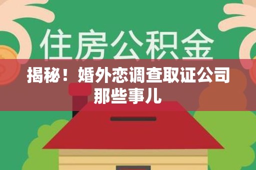 华安揭秘！婚外恋调查取证公司那些事儿