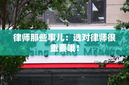 华安律师那些事儿：选对律师很重要哦！