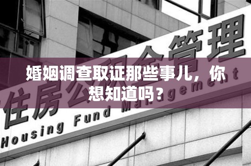华安婚姻调查取证那些事儿，你想知道吗？