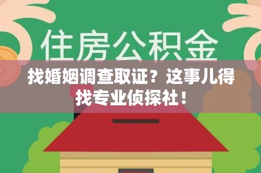 华安找婚姻调查取证？这事儿得找专业侦探社！