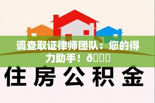 华安调查取证律师团队：您的得力助手！😎