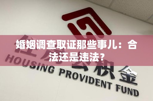 华安婚姻调查取证那些事儿：合法还是违法？