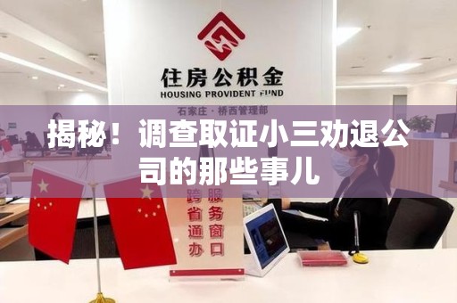 华安揭秘！调查取证小三劝退公司的那些事儿