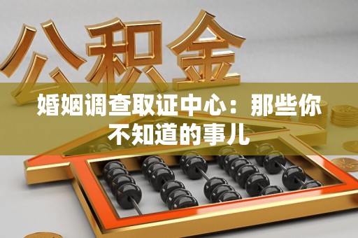 华安婚姻调查取证中心：那些你不知道的事儿