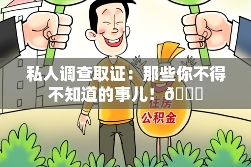 华安私人调查取证：那些你不得不知道的事儿！😎