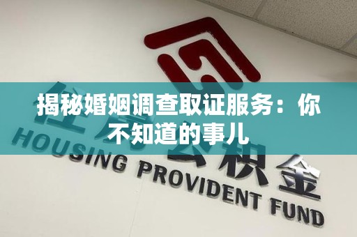 华安揭秘婚姻调查取证服务：你不知道的事儿