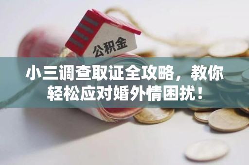 华安小三调查取证全攻略，教你轻松应对婚外情困扰！