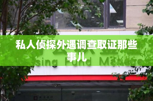 华安私人侦探外遇调查取证那些事儿