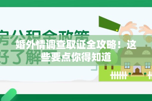 华安婚外情调查取证全攻略！这些要点你得知道