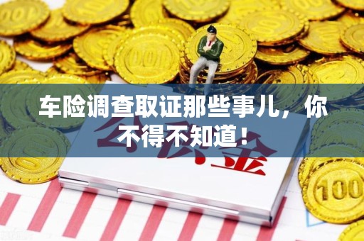 华安车险调查取证那些事儿，你不得不知道！