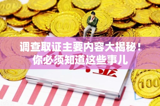 华安调查取证主要内容大揭秘！你必须知道这些事儿