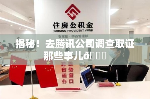华安揭秘！去腾讯公司调查取证那些事儿😎