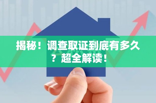 华安揭秘！调查取证到底有多久？超全解读！