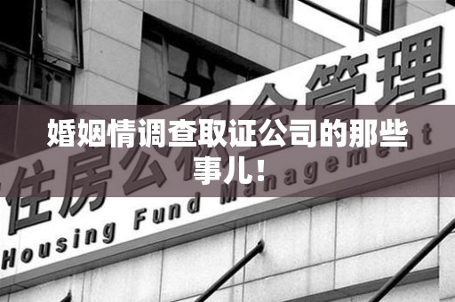 华安婚姻情调查取证公司的那些事儿！