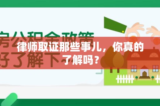 华安律师取证那些事儿，你真的了解吗？