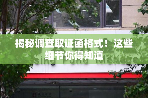 华安揭秘调查取证函格式！这些细节你得知道