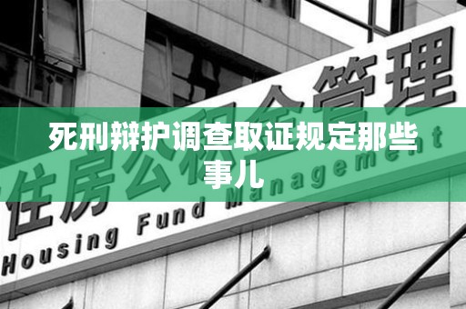 华安死刑辩护调查取证规定那些事儿